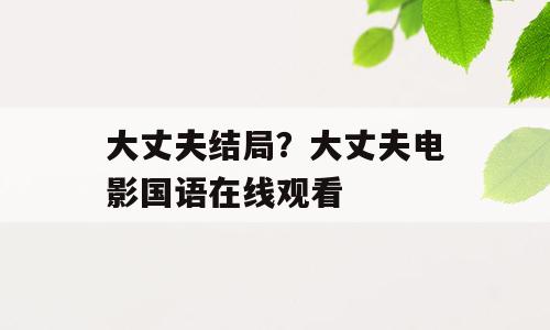 大丈夫结局？大丈夫电影国语在线观看