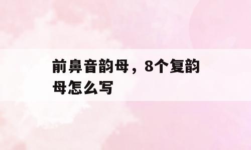 前鼻音韵母，8个复韵母怎么写