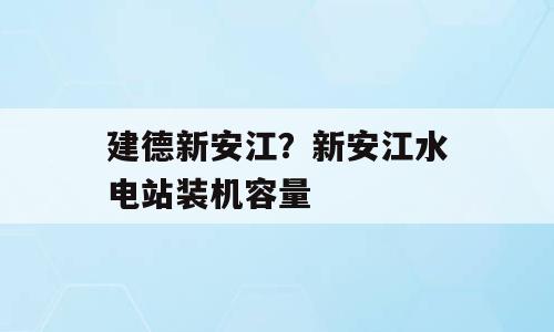 建德新安江？新安江水电站装机容量