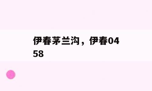 伊春茅兰沟，伊春0458