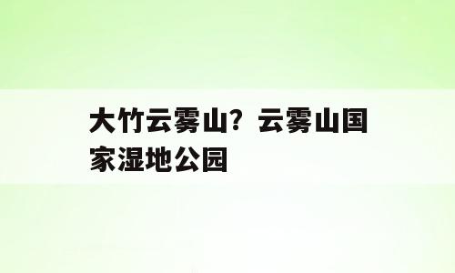 大竹云雾山？云雾山国家湿地公园