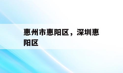 惠州市惠阳区，深圳惠阳区