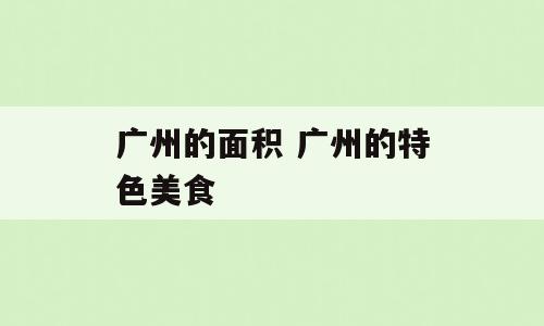 广州的面积 广州的特色美食
