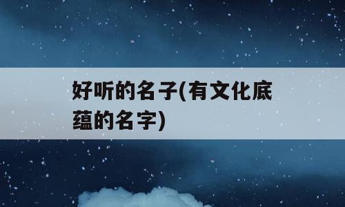 好听的名子(有文化底蕴的名字)