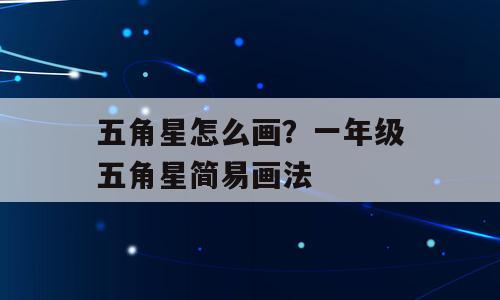 五角星怎么画？一年级五角星简易画法