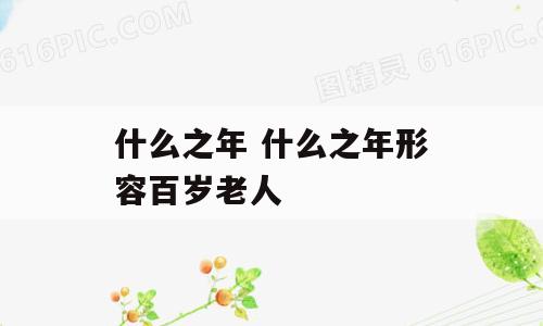 什么之年 什么之年形容百岁老人