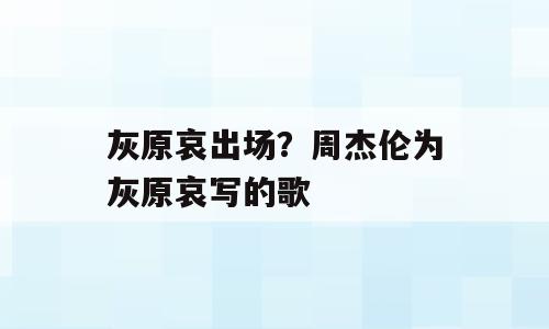 灰原哀出场？周杰伦为灰原哀写的歌