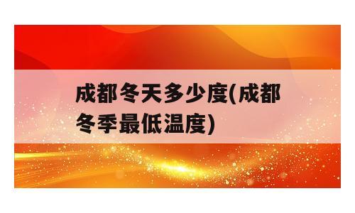 成都冬天多少度(成都冬季最低温度)