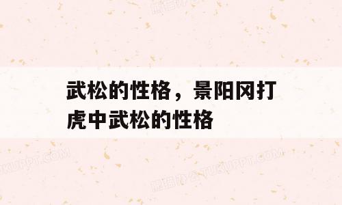 武松的性格，景阳冈打虎中武松的性格