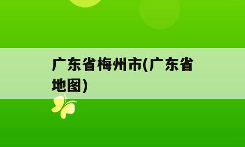 广东省梅州市(广东省地图)