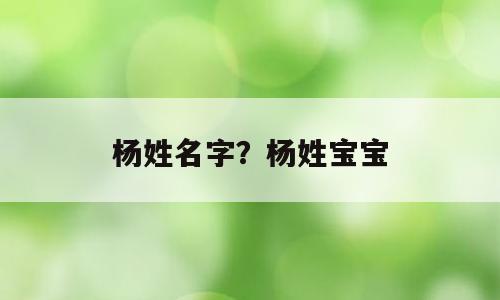杨姓名字？杨姓宝宝