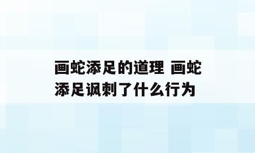 画蛇添足的道理 画蛇添足讽刺了什么行为