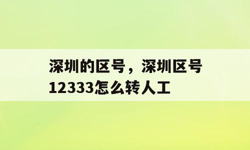 深圳的区号，深圳区号12333怎么转人工