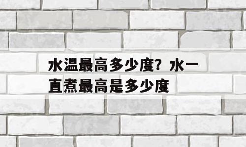 水温最高多少度？水一直煮最高是多少度
