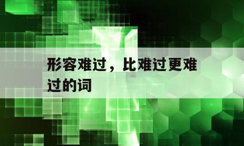形容难过，比难过更难过的词