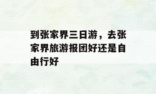 到张家界三日游，去张家界旅游报团好还是自由行好