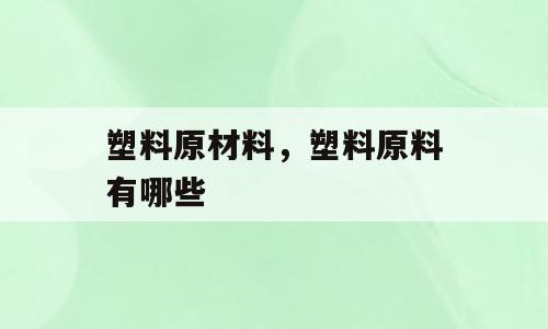 塑料原材料，塑料原料有哪些