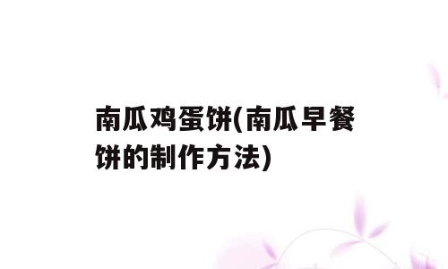 南瓜鸡蛋饼(南瓜早餐饼的制作方法)