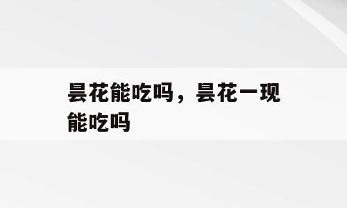 昙花能吃吗，昙花一现能吃吗