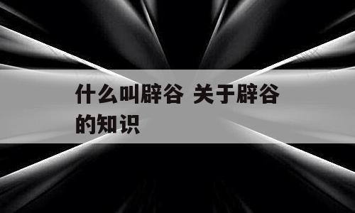 什么叫辟谷 关于辟谷的知识