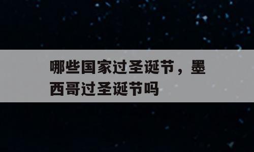 哪些国家过圣诞节，墨西哥过圣诞节吗