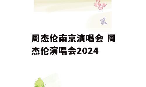 周杰伦南京演唱会 周杰伦演唱会2024