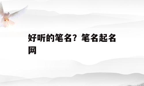 好听的笔名？笔名起名网