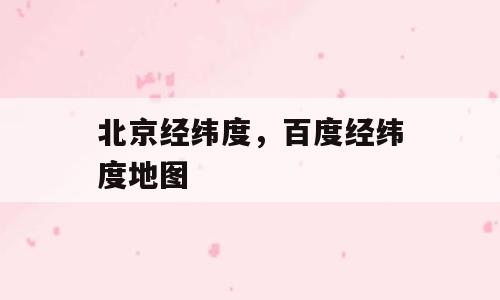 北京经纬度，百度经纬度地图