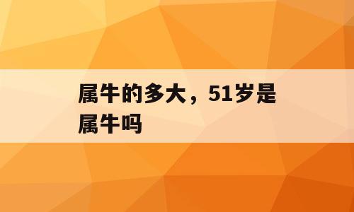 属牛的多大，51岁是属牛吗