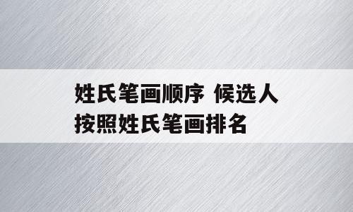姓氏笔画顺序 候选人按照姓氏笔画排名