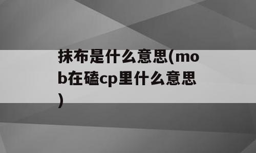 抹布是什么意思(mob在磕cp里什么意思)