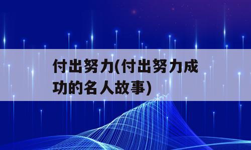 付出努力(付出努力成功的名人故事)