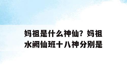妈祖是什么神仙？妈祖水阙仙班十八神分别是
