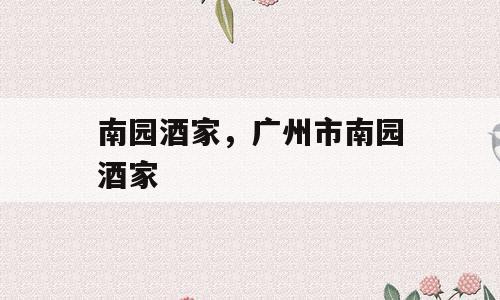 南园酒家，广州市南园酒家