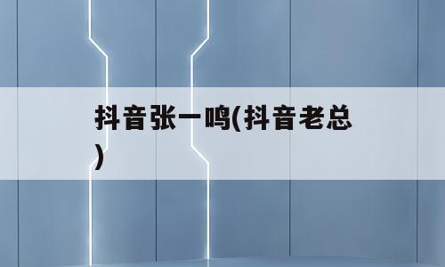 抖音张一鸣(抖音老总)