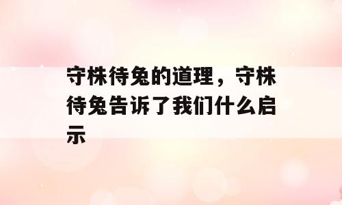 守株待兔的道理，守株待兔告诉了我们什么启示