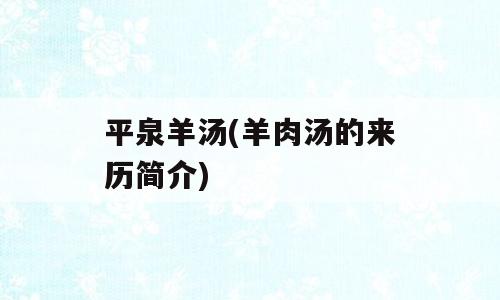 平泉羊汤(羊肉汤的来历简介)