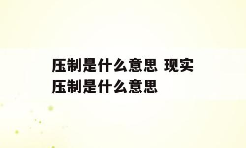 压制是什么意思 现实压制是什么意思