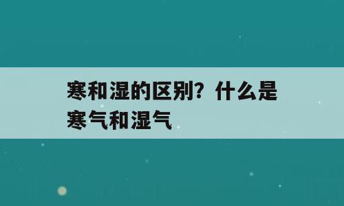 寒和湿的区别？什么是寒气和湿气