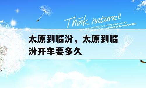 太原到临汾，太原到临汾开车要多久