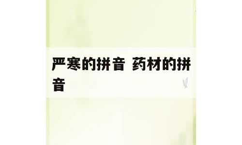 严寒的拼音 药材的拼音