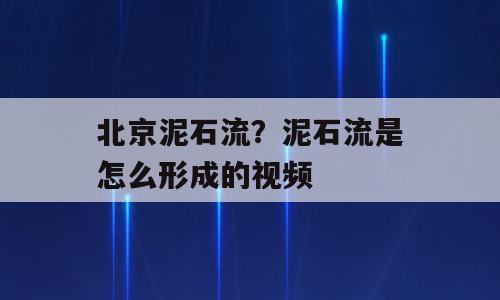 北京泥石流？泥石流是怎么形成的视频
