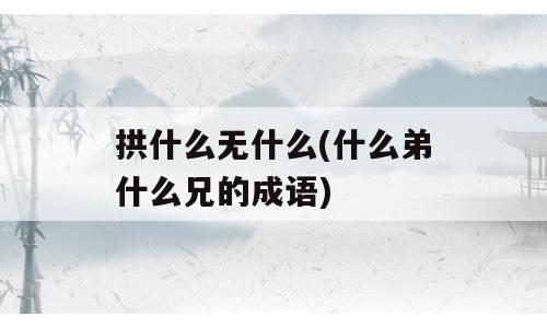 拱什么无什么(什么弟什么兄的成语)