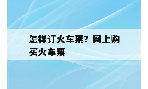 怎样订火车票？网上购买火车票