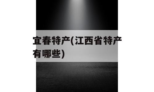 宜春特产(江西省特产有哪些)