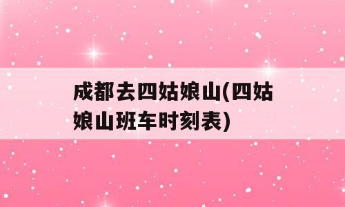 成都去四姑娘山(四姑娘山班车时刻表)