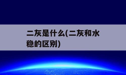 二灰是什么(二灰和水稳的区别)