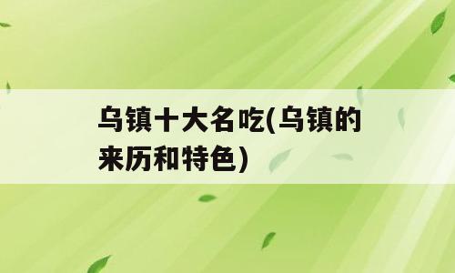 乌镇十大名吃(乌镇的来历和特色)