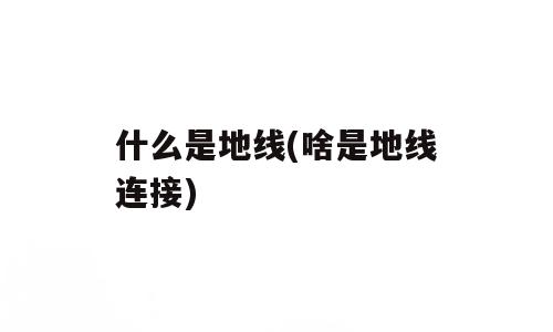 什么是地线(啥是地线连接)