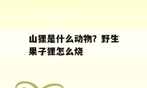 山狸是什么动物？野生果子狸怎么烧